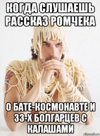 когда слушаешь рассказ ромчека о бате-космонавте и 33-х болгарцев с калашами