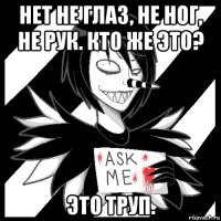 нет не глаз, не ног, не рук. кто же это? это труп.