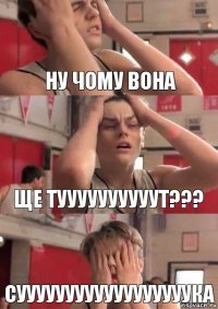 ну чому вона ще туууууууууут??? суууууууууууууууууука