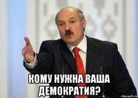  кому нужна ваша демократия?