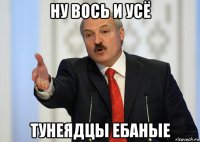 ну вось и усё тунеядцы ебаные