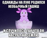 однажды на луне родился необычный гашиш и случилось так что он насрал на землю