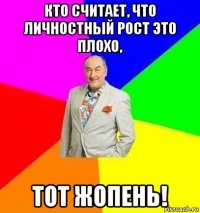 кто считает, что личностный рост это плохо, тот жопень!