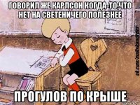 говорил же карлсон когда-то,что нет на светеничего полезнее прогулов по крыше