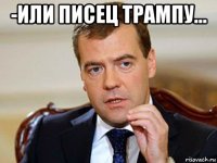 -или писец трампу... 