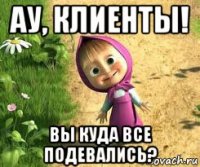 ау, клиенты! вы куда все подевались?