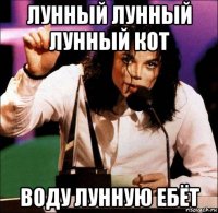 лунный лунный лунный кот воду лунную ебёт