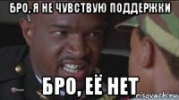 бро, я не чувствую поддержки бро, её нет