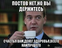 постов нет,но вы держитесь счастья вам,денег,здоровья,всего наилучшего