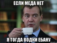 если меда нет я тогда водки ебану