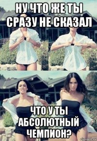 ну что же ты сразу не сказал что у ты абсолютный чемпион?