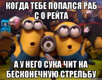 когда тебе попался раб с 0 рейта а у него сука чит на бесконечную стрельбу