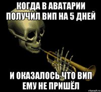 когда в аватарии получил вип на 5 дней и оказалось что вип ему не пришёл