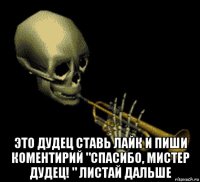  это дудец ставь лайк и пиши коментирий "спасибо, мистер дудец! " листай дальше