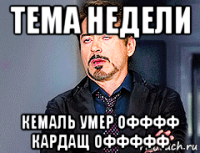 тема недели кемаль умер офффф кардащ оффффф