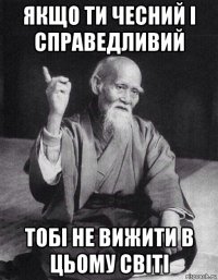 якщо ти чесний і справедливий тобі не вижити в цьому світі