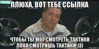 плюха, вот тебе ссылка чтобы ты мог смотреть тактики пока смотришь тактики :)))