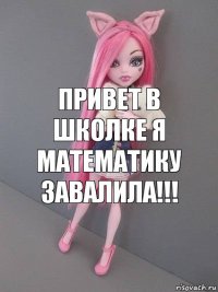 ПРИВЕТ В ШКОЛКЕ Я МАТЕМАТИКУ ЗАВАЛИЛА!!!