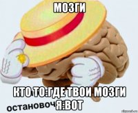 мозги кто то:где твои мозги я:вот