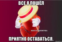 все я пошёл приятно оставаться.