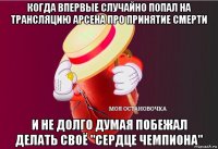 когда впервые случайно попал на трансляцию арсена про принятие смерти и не долго думая побежал делать своё "сердце чемпиона"