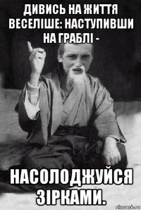 дивись на життя веселіше: наступивши на граблі - насолоджуйся зірками.