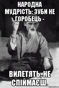 народна мудрість: зуби не горобець - вилетять, не спіймаєш.