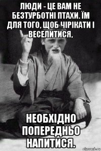 люди - це вам не безтурботні птахи. їм для того, щоб чірікати і веселитися, необхідно попередньо напитися.