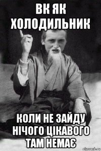 вк як холодильник коли не зайду нічого цікавого там немає