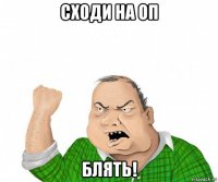 сходи на оп блять!