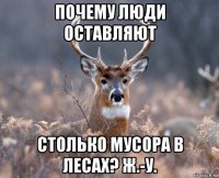 почему люди оставляют столько мусора в лесах? ж.-у.