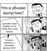 Что в обнове выпустим? Сделаем норм подбор на 15, чтобы бои стали проще Усилим алхмика, и обновим физику НЛО