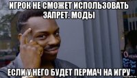 игрок не сможет использовать запрет. моды если у него будет пермач на игру