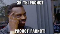 эй, ты расист расист, расист!