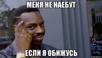 меня не наебут если я обижусь