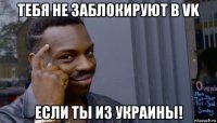 тебя не заблокируют в vk если ты из украины!