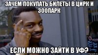 зачем покупать билеты в цирк и зоопарк если можно зайти в уф?