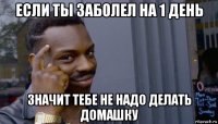 если ты заболел на 1 день значит тебе не надо делать домашку