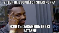 у тебя не взорвётся электронка если ты закажешь её без батареи