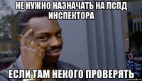 не нужно назначать на лспд инспектора если там некого проверять