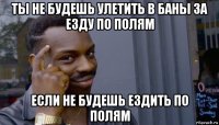 ты не будешь улетить в баны за езду по полям если не будешь ездить по полям