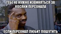 тебе не нужно извиняться за косяки персонала если персонал любит пошутить