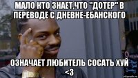 мало кто знает,что "дотер" в переводе с дневне-ебанского означает любитель сосать хуй <3