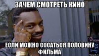 зачем смотреть кино если можно сосаться половину фильма