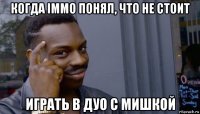 когда immo понял, что не стоит играть в дуо с мишкой