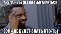 акула не будет на тебя агриться если не будет знать кто-ты