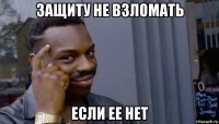 защиту не взломать если ее нет