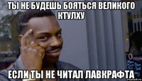 ты не будешь бояться великого ктулху если ты не читал лавкрафта