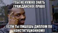 тебе не нужно знать гражданское право если ты пишешь диплом по конституционному