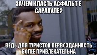 зачем класть асфальт в сарапуле? ведь для туристов первозданность более привлекательна